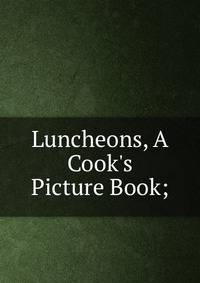 Luncheons, A Cook's Picture Book;