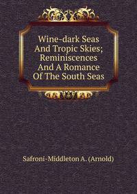 Wine-dark Seas And Tropic Skies; Reminiscences And A Romance Of The South Seas