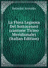 La Flora Legnosa Del Sottoceneri (cantone Ticino Meridionale) (Italian Edition)