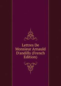 Lettres De Monsieur Arnauld D'andilly (French Edition)