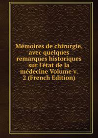 M?moires de chirurgie, avec quelques remarques historiques sur l'?tat de la m?decine Volume v. 2 (French Edition)