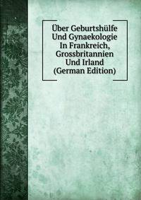Uber Geburtshulfe Und Gynaekologie In Frankreich, Grossbritannien Und Irland (German Edition)