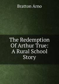 The Redemption Of Arthur True: A Rural School Story