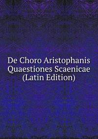 De Choro Aristophanis Quaestiones Scaenicae (Latin Edition)