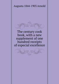 The century cook book, with a new supplement of one hundred receipts of especial excellence