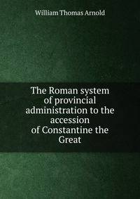The Roman system of provincial administration to the accession of Constantine the Great