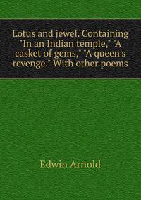 Lotus and jewel. Containing "In an Indian temple," "A casket of gems," "A queen's revenge." With other poems