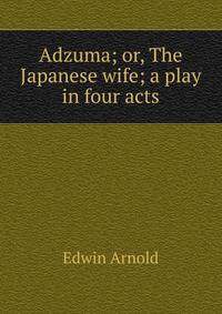 Adzuma; or, The Japanese wife; a play in four acts