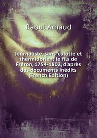 Journaliste, sans-culotte et thermidorien: le fils de Fr?ron, 1754-1802, d'apr?s des documents in?dits (French Edition)