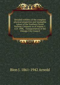 Detailed exhibits of the complete physical properties and intangible values of the Southern Street Railway Company as of August 1, A.D. 1908, . Transportation of the Chicago City Council