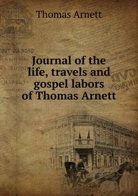 Journal of the life, travels and gospel labors of Thomas Arnett