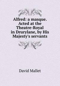 Alfred: a masque. Acted at the Theatre-Royal in Drurylane, by His Majesty's servants