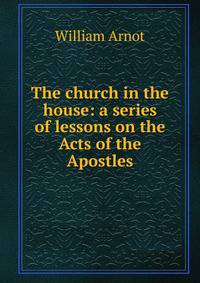 The church in the house: a series of lessons on the Acts of the Apostles