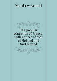 The popular education of France: with notices of that of Holland and Switzerland