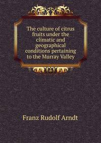 The culture of citrus fruits under the climatic and geographical conditions pertaining to the Murray Valley