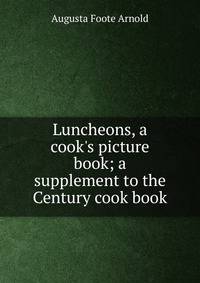 Luncheons, a cook's picture book; a supplement to the Century cook book