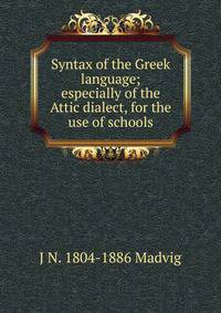 Syntax of the Greek language; especially of the Attic dialect, for the use of schools