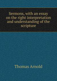 Sermons, with an essay on the right interpretation and understanding of the scripture