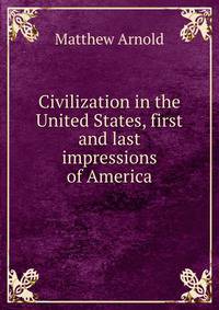 Civilization in the United States, first and last impressions of America
