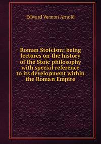 Roman Stoicism: being lectures on the history of the Stoic philosophy with special reference to its development within the Roman Empire