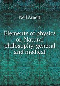 Elements of physics or, Natural philosophy, general and medical