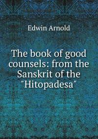 The book of good counsels: from the Sanskrit of the "Hitopadesa"
