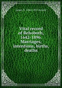 Vital record of Rehoboth, 1642-1896. Marriages, intentions, births, deaths