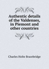 Authentic details of the Valdenses, in Piemont and other countries