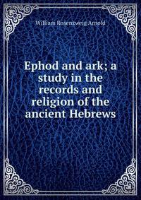 Ephod and ark; a study in the records and religion of the ancient Hebrews
