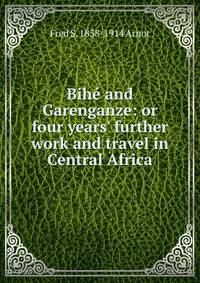 Bih? and Garenganze: or four years' further work and travel in Central Africa