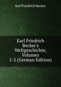 Karl Friedrich Becker's Weltgeschichte, Volumes 1-2 (German Edition)