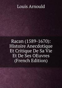 Racan (1589-1670): Histoire Anecdotique Et Critique De Sa Vie Et De Ses OEuvres (French Edition)