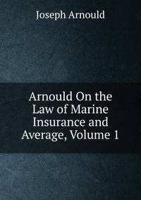 Arnould On the Law of Marine Insurance and Average, Volume 1