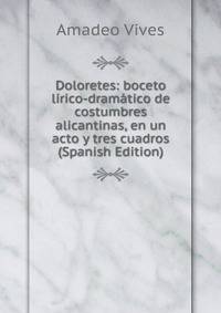 Doloretes: boceto lirico-dramatico de costumbres alicantinas, en un acto y tres cuadros (Spanish Edition)