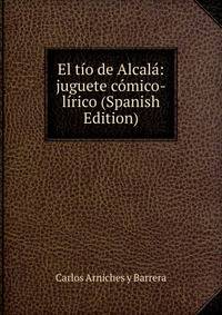 El tio de Alcala: juguete comico-lirico (Spanish Edition)