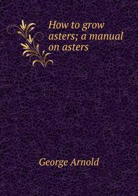 How to grow asters; a manual on asters