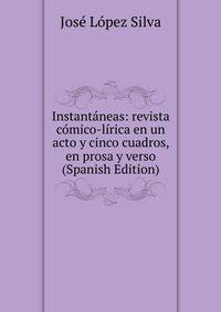 Instantaneas: revista comico-lirica en un acto y cinco cuadros, en prosa y verso (Spanish Edition)