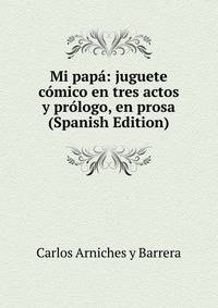 Mi papa: juguete comico en tres actos y prologo, en prosa (Spanish Edition)