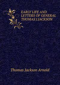 EARLY LIFE AND LETTERS OF GENERAL THOMAS J.JACKSON
