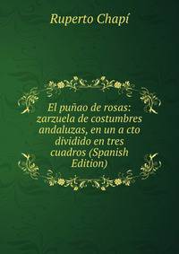 El punao de rosas: zarzuela de costumbres andaluzas, en un a cto dividido en tres cuadros (Spanish Edition)