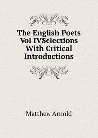 The English Poets Vol IVSelections With Critical Introductions