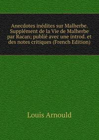 Anecdotes inedites sur Malherbe. Supplement de la Vie de Malherbe par Racan; publie avec une introd. et des notes critiques (French Edition)