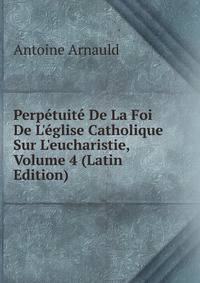 Perp?tuit? De La Foi De L'?glise Catholique Sur L'eucharistie, Volume 4 (Latin Edition)