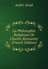 La Philosophie Religieuse De Charles Renouvier (French Edition)