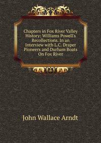 Chapters in Fox River Valley History: Williams Powell's Recollections. In an Interview with L.C. Draper Pioneers and Durham Boats On Fox River