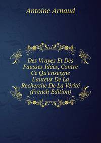 Des Vrayes Et Des Fausses Id?es, Contre Ce Qu'enseigne L'auteur De La Recherche De La V?rit? (French Edition)