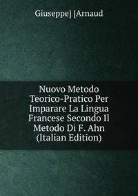 Nuovo Metodo Teorico-Pratico Per Imparare La Lingua Francese Secondo Il Metodo Di F. Ahn (Italian Edition)