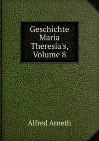 Geschichte Maria Theresia's, Volume 8