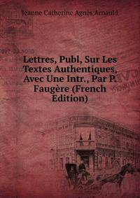 Lettres, Publ, Sur Les Textes Authentiques, Avec Une Intr., Par P. Faugere (French Edition)