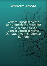 Verfassungsgeschichte Der Deutschen Freistadte Im Anschluss an Die Verfassungsgeschichte Der Stadt Worms (German Edition)